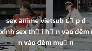 sex anime vietsub Cặp đôi gái xinh sex thổi hồn vào đêm muộn