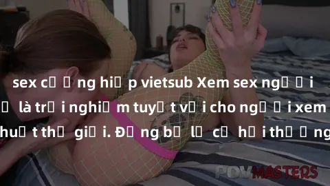 sex cưỡng hiếp vietsub Xem sex người Pháp vietsub có thể là trải nghiệm tuyệt vời cho người xem đam mê nghệ thuật thế giới. Đừng bỏ lỡ cơ hội thưởng thức những bộ phim đầy sức hút này!