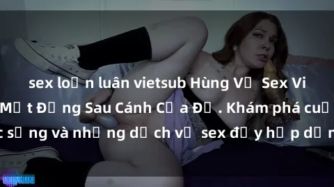sex loạn luân vietsub Hùng Vỹ Sex Việt Nam: Những Bí Mật Đằng Sau Cánh Cửa Đỏ. Khám phá cuộc sống và những dịch vụ sex đầy hấp dẫn của người Việt Nam.
