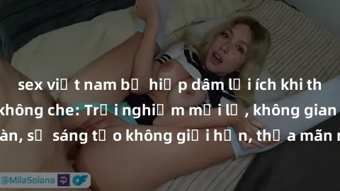 sex việt nam bị hiếp dâm lợi ích khi tham gia sex online không che: Trải nghiệm mới lạ, không gian an toàn, sự sáng tạo không giới hạn, thỏa mãn nhu cầu tình dục của bạn.