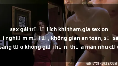 sex gái trẻ lợi ích khi tham gia sex online không che: Trải nghiệm mới lạ, không gian an toàn, sự sáng tạo không giới hạn, thỏa mãn nhu cầu tình dục của bạn.