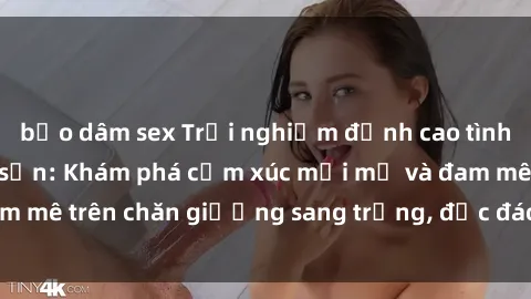 bạo dâm sex Trải nghiệm đỉnh cao tình yêu tại sex khách sạn: Khám phá cảm xúc mới mẻ và đam mê trên chăn giường sang trọng, độc đáo, không giới hạn.