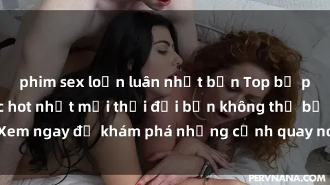 phim sex loạn luân nhật bản Top bộ phim sex Hàn Quốc hot nhất mọi thời đại bạn không thể bỏ lỡ! Xem ngay để khám phá những cảnh quay nóng bỏng, đầy nghẹt thở!