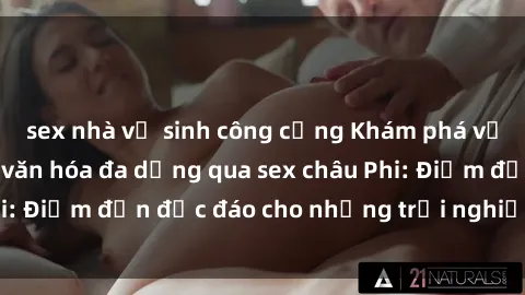 sex nhà vệ sinh công cộng Khám phá vẻ đẹp tự nhiên và văn hóa đa dạng qua sex châu Phi: Điểm đến độc đáo cho những trải nghiệm khó quên