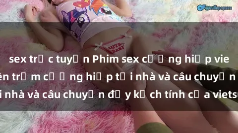 sex trực tuyến Phim sex cưỡng hiếp vietsub: Nữ sinh bị tên trộm cưỡng hiếp tại nhà và câu chuyện đầy kịch tính của vietsub