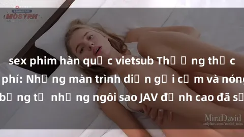 sex phim hàn quốc vietsub Thưởng thức sex JAV idol miễn phí: Những màn trình diễn gợi cảm và nóng bỏng từ những ngôi sao JAV đỉnh cao đã sẵn sàng để bạn khám phá.