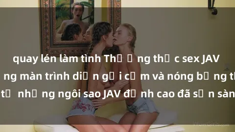 quay lén làm tình Thưởng thức sex JAV idol miễn phí: Những màn trình diễn gợi cảm và nóng bỏng từ những ngôi sao JAV đỉnh cao đã sẵn sàng để bạn khám phá.