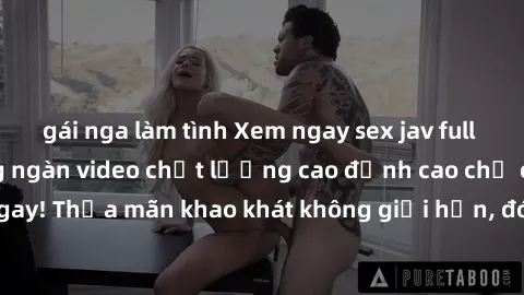 gái nga làm tình Xem ngay sex jav full HD miễn phí - Hàng ngàn video chất lượng cao đỉnh cao chỉ cần click vào ngay! Thỏa mãn khao khát không giới hạn, đón chờ những trải nghiệm mới lạ!