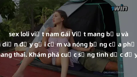 sex loli việt nam Gái Việt mang bầu và làm tình: Màn trình diễn đầy gợi cảm và nóng bỏng của phụ nữ mang thai. Khám phá cuộc sống tình dục đầy hấp dẫn và mới lạ của họ!