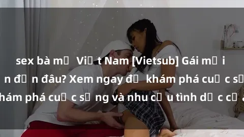 sex bà mẹ Việt Nam [Vietsub] Gái mại dâm châu Á hấp dẫn đến đâu? Xem ngay để khám phá cuộc sống và nhu cầu tình dục của họ!