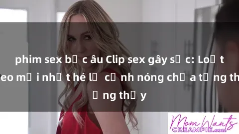 phim sex bắc âu Clip sex gây sốc: Loạt video mới nhất hé lộ cảnh nóng chưa từng thấy