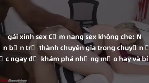 gái xinh sex Cẩm nang sex không che: Những bí quyết khiến bạn trở thành chuyên gia trong chuyện ấy! Đọc ngay để khám phá những mẹo hay và bí quyết tình dục không che.