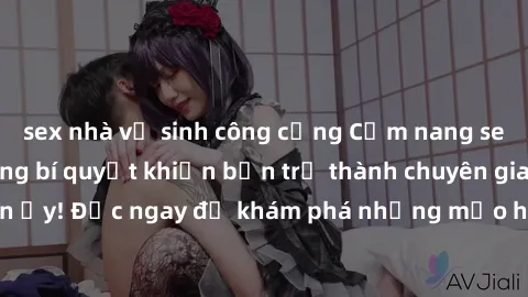 sex nhà vệ sinh công cộng Cẩm nang sex không che: Những bí quyết khiến bạn trở thành chuyên gia trong chuyện ấy! Đọc ngay để khám phá những mẹo hay và bí quyết tình dục không che.