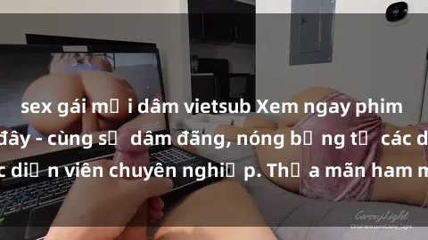 sex gái mại dâm vietsub Xem ngay phim sex miễn phí tại đây - cùng sự dâm đãng, nóng bỏng từ các diễn viên chuyên nghiệp. Thỏa mãn ham muốn ngay hôm nay!