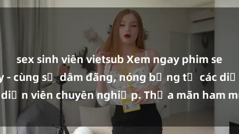 sex sinh viên vietsub Xem ngay phim sex miễn phí tại đây - cùng sự dâm đãng, nóng bỏng từ các diễn viên chuyên nghiệp. Thỏa mãn ham muốn ngay hôm nay!