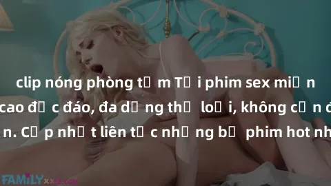 clip nóng phòng tắm Tải phim sex miễn phí chất lượng cao độc đáo, đa dạng thể loại, không cần đăng ký tài khoản. Cập nhật liên tục những bộ phim hot nhất trên thị trường. Sự lựa chọn hàng đầu cho ngườ