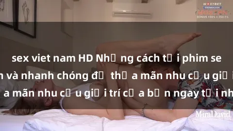sex viet nam HD Những cách tải phim sex về máy đơn giản và nhanh chóng để thỏa mãn nhu cầu giải trí của bạn ngay tại nhà