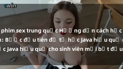 phim sex trung quốc Hướng dẫn cách học Java cho sinh viên: Bước đầu tiên để tự học Java hiệu quả cho sinh viên mới bắt đầu là gì?