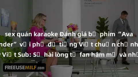 sex quán karaoke Đánh giá bộ phim “Avatar: The Last Airbender” với phụ đề tiếng Việt chuẩn chỉnh từ nhóm Jav Việt Sub: Sự hài lòng từ fan hâm mộ và những điểm đáng chú ý trong bộ phim.