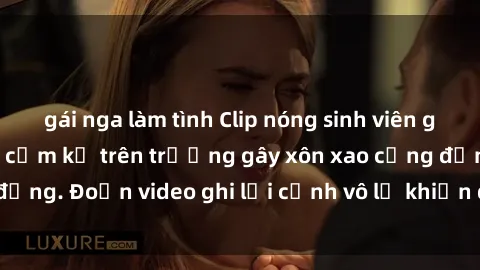 gái nga làm tình Clip nóng sinh viên gây sốc: Hành động cấm kỵ trên trường gây xôn xao cộng đồng. Đoạn video ghi lại cảnh vô lễ khiến dư luận bức xúc.