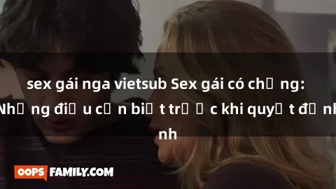 sex gái nga vietsub Sex gái có chồng: Những điều cần biết trước khi quyết định