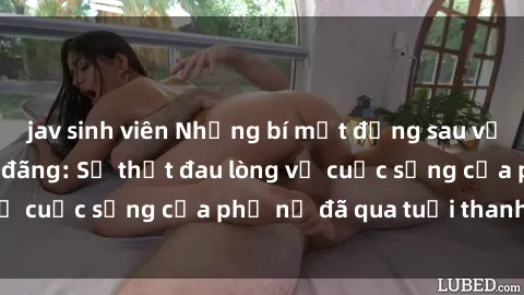 jav sinh viên Những bí mật đằng sau vẻ ngoài gái già dâm đãng: Sự thật đau lòng về cuộc sống của phụ nữ đã qua tuổi thanh xuân