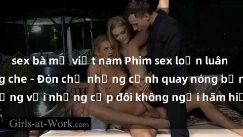 sex bà mẹ việt nam Phim sex loạn luân đầy kích thích không che - Đón chờ những cảnh quay nóng bỏng với những cặp đôi không ngại hãm hiếp gia đình trong lòng