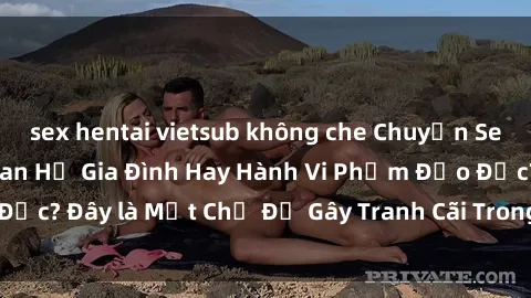 sex hentai vietsub không che Chuyện Sex Ông Cháu: Mối Quan Hệ Gia Đình Hay Hành Vi Phạm Đạo Đức? Đây là Một Chủ Đề Gây Tranh Cãi Trong Xã Hội Hiện Nay.