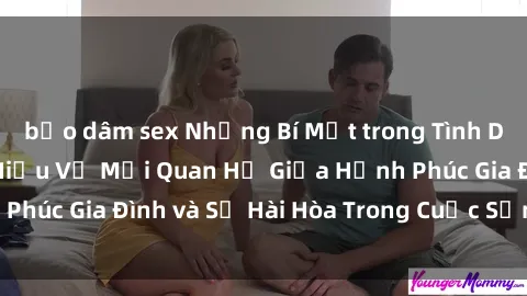 bạo dâm sex Những Bí Mật trong Tình Dục Gia Đình: Tìm Hiểu Về Mối Quan Hệ Giữa Hạnh Phúc Gia Đình và Sự Hài Hòa Trong Cuộc Sống Tình Dục