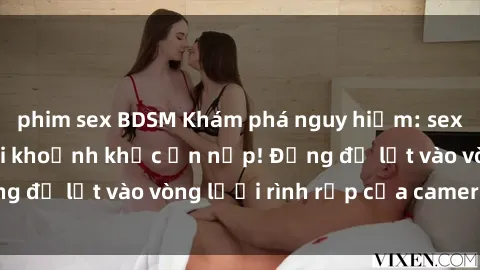 phim sex BDSM Khám phá nguy hiểm: sex camera ẩn ghi lại khoảnh khắc ẩn nấp! Đừng để lọt vào vòng lưới rình rập của camera ẩn!