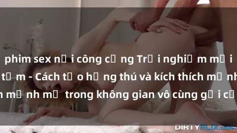 phim sex nơi công cộng Trải nghiệm mới lạ với sex phòng tắm - Cách tạo hứng thú và kích thích mạnh mẽ trong không gian vô cùng gợi cảm và lãng mạn