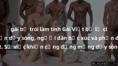 gái bị trói làm tình Gái Việt bị lộ clip sex khiến dư luận dậy sóng, người dân bức xúc và phản đối gay gắt. Sự việc khiến cộng đồng mạng dậy sóng và yêu cầu xử lý nghiêm ngặt.