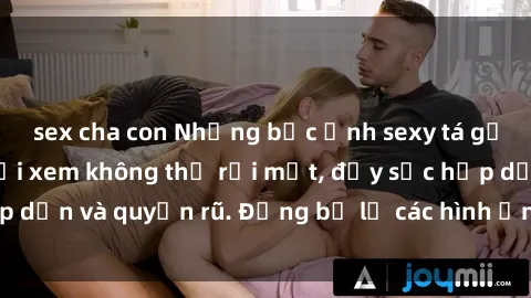 sex cha con Những bức ảnh sexy tá gợi cảm khiến người xem không thể rời mắt, đầy sức hấp dẫn và quyến rũ. Đừng bỏ lỡ các hình ảnh nóng bỏng này!