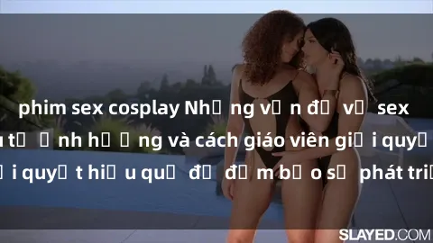 phim sex cosplay Những vấn đề về sex học sinh: Các yếu tố ảnh hưởng và cách giáo viên giải quyết hiệu quả để đảm bảo sự phát triển toàn diện.