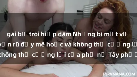 gái bị trói hiếp dâm Những bí mật về sex gái Tây: Sự quyến rũ đầy mê hoặc và không thể cưỡng lại của phụ nữ Tây phương