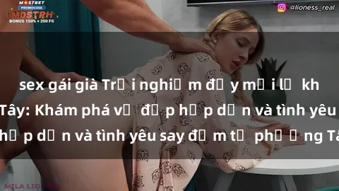 sex gái già Trải nghiệm đầy mới lạ khi quan hệ với gái Tây: Khám phá vẻ đẹp hấp dẫn và tình yêu say đắm từ phương Tây