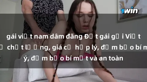 gái việt nam dâm đãng Đặt gái gọi Việt Nam: Dịch vụ chất lượng, giá cả hợp lý, đảm bảo bí mật và an toàn