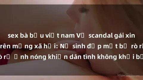 sex bà bầu việt nam Vụ scandal gái xinh lộ hàng gây sốt trên mạng xã hội: Nữ sinh đẹp mắt bị rò rỉ ảnh nóng khiến dân tình không khỏi bất ngờ và phẫn nộ!