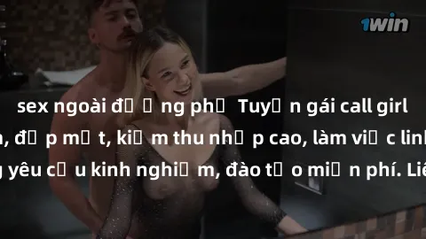 sex ngoài đường phố Tuyển gái call girl Việt Nam gợi cảm, đẹp mắt, kiếm thu nhập cao, làm việc linh hoạt, không yêu cầu kinh nghiệm, đào tạo miễn phí. Liên hệ ngay để biết thêm chi tiết!