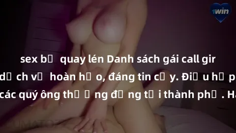 sex bị quay lén Danh sách gái call girl vip chất lượng, dịch vụ hoàn hảo, đáng tin cậy. Điều hấp dẫn cho các quý ông thượng đẳng tại thành phố. Hãy nhấc máy và đặt lịch ngay!