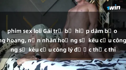 phim sex loli Gái trẻ bị hiếp dâm bạo lực trong khu rừng hoang, nạn nhân hoảng sợ kêu cầu công lý được thực thi