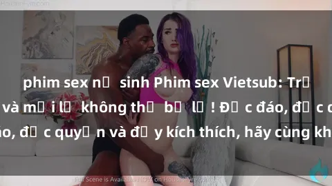 phim sex nữ sinh Phim sex Vietsub: Trải nghiệm hấp dẫn và mới lạ không thể bỏ lỡ! Độc đáo, độc quyền và đầy kích thích, hãy cùng khám phá ngay!