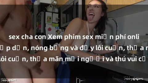 sex cha con Xem phim sex miễn phí online ngay tại đây – Hấp dẫn, nóng bỏng và đầy lôi cuốn, thỏa mãn mọi người và thú vui của bạn!