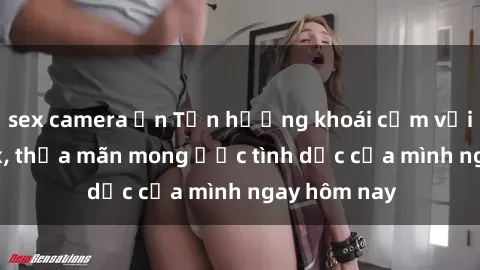 sex camera ẩn Tận hưởng khoái cảm với gái xinh sex, thỏa mãn mong ước tình dục của mình ngay hôm nay