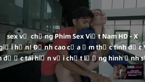 sex vợ chồng Phim Sex Việt Nam HD - Xem ngay và không giới hạn! Đỉnh cao của ẩm thực tình dục Việt Nam được tái hiện với chất lượng hình ảnh sắc nét. Hãy thưởng thức ngay!