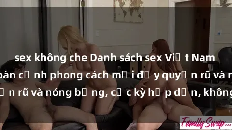 sex không che Danh sách sex Việt Nam không che - Ảnh toàn cảnh phong cách mới đầy quyến rũ và nóng bỏng, cực kỳ hấp dẫn, không thể bỏ qua!