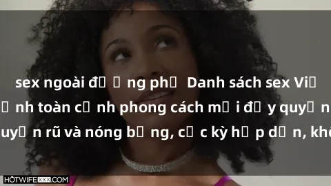 sex ngoài đường phố Danh sách sex Việt Nam không che - Ảnh toàn cảnh phong cách mới đầy quyến rũ và nóng bỏng, cực kỳ hấp dẫn, không thể bỏ qua!