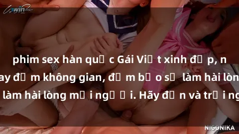 phim sex hàn quốc Gái Việt xinh đẹp, nồng nàn làm tình say đắm không gian, đảm bảo sẽ làm hài lòng mọi người. Hãy đến và trải nghiệm ngay!