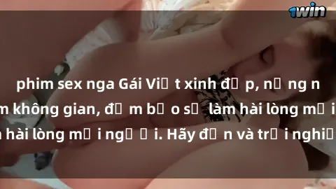 phim sex nga Gái Việt xinh đẹp, nồng nàn làm tình say đắm không gian, đảm bảo sẽ làm hài lòng mọi người. Hãy đến và trải nghiệm ngay!