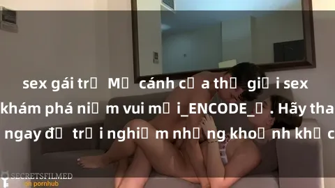 sex gái trẻ Mở cánh cửa thế giới sex MILF Việt Nam để khám phá niềm vui mới_ENCODE_. Hãy tham gia ngay để trải nghiệm những khoảnh khắc đầy kích thích và đam mê.